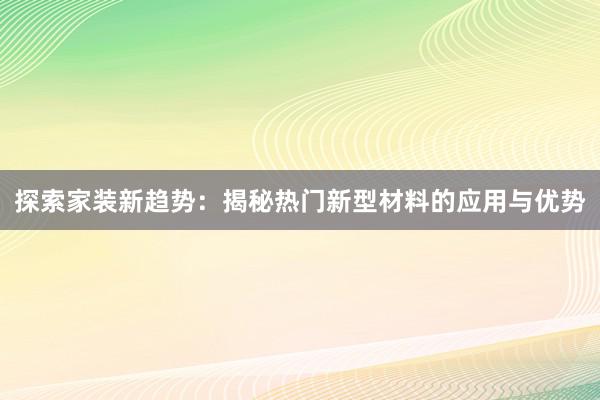 探索家装新趋势：揭秘热门新型材料的应用与优势